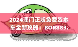 2024澳门正版免费资本车全新攻略：BOR883.12创新方案深度解析