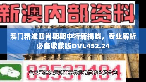 澳门精准四肖期期中特新揭晓，专业解析必备收藏版DVL452.24