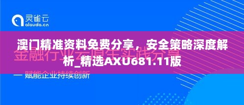 澳门精准资料免费分享，安全策略深度解析_精选AXU681.11版