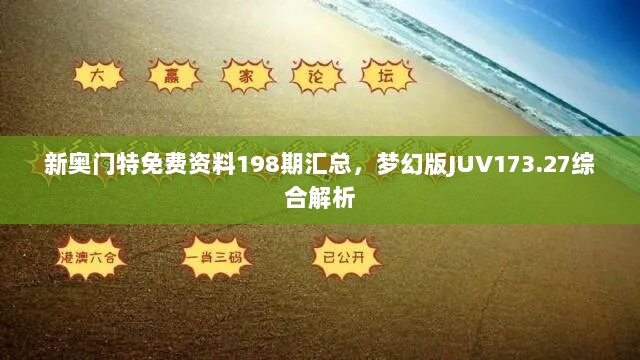 新奥门特免费资料198期汇总，梦幻版JUV173.27综合解析