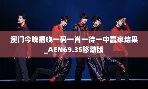 澳门今晚揭晓一码一肖一待一中赢家结果_AEN69.35移动版