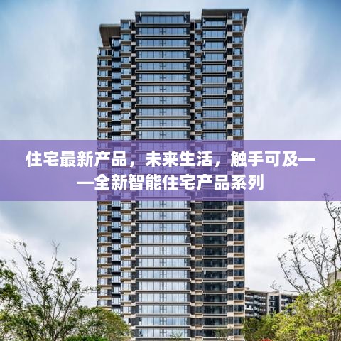 全新智能住宅产品系列，未来生活触手可及的住宅新品