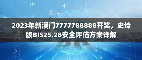 2023年新澳门7777788888开奖，史诗版BIS25.28安全评估方案详解