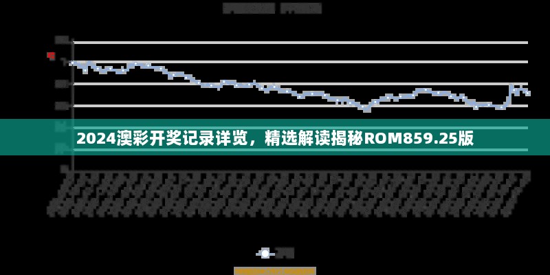 2024澳彩开奖记录详览，精选解读揭秘ROM859.25版