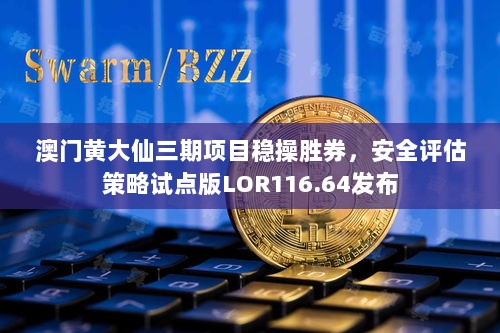 澳门黄大仙三期项目稳操胜券，安全评估策略试点版LOR116.64发布