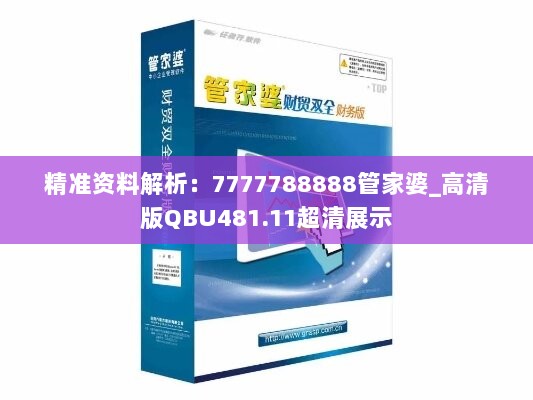 精准资料解析：7777788888管家婆_高清版QBU481.11超清展示