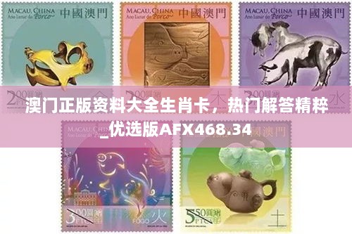 澳门正版资料大全生肖卡，热门解答精粹_优选版AFX468.34