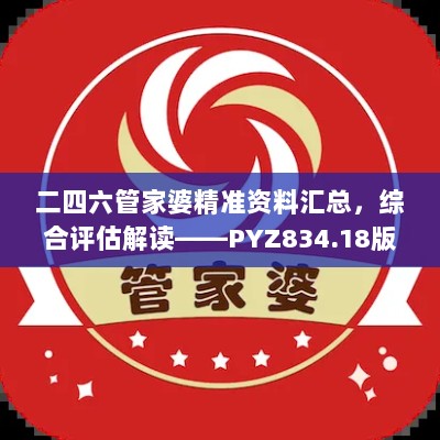 二四六管家婆精准资料汇总，综合评估解读——PYZ834.18版