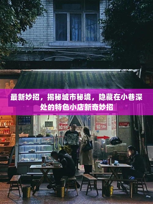 揭秘城市秘境，小巷深处的特色小店新奇妙招