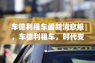 车德利租车，时代变革中的领航者——最新消息报道与深度解析