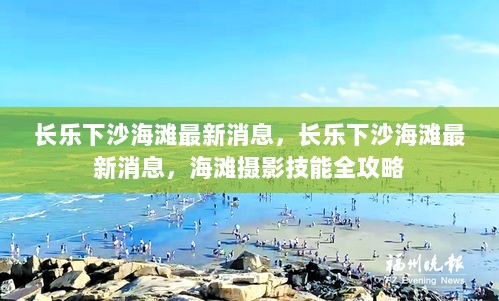 长乐下沙海滩最新消息与海滩摄影技能全攻略