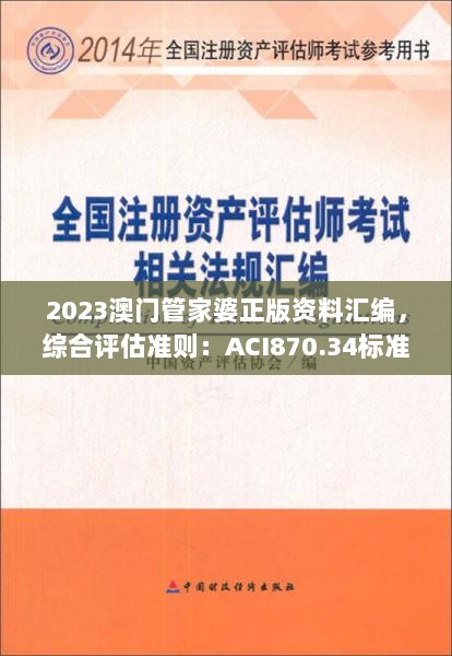 2023澳门管家婆正版资料汇编，综合评估准则：ACI870.34标准版