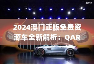 2024澳门正版免费资源车全新解析：QAR372.01增强版研究解读