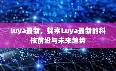 Luya最新，探索科技前沿与未来趋势