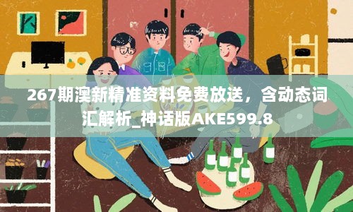 267期澳新精准资料免费放送，含动态词汇解析_神话版AKE599.8