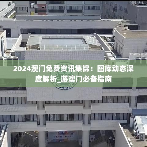 2024澳门免费资讯集锦：图库动态深度解析_游澳门必备指南