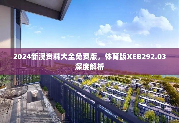 2024新澳资料大全免费版，体育版XEB292.03深度解析