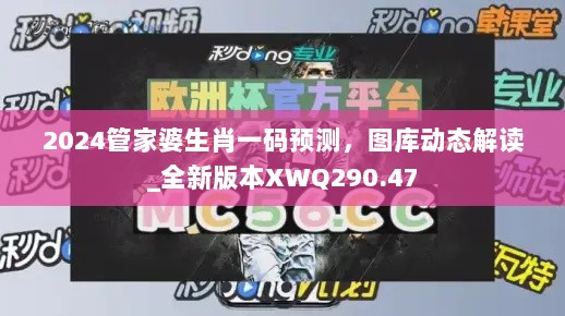 2024管家婆生肖一码预测，图库动态解读_全新版本XWQ290.47