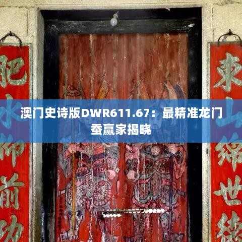 澳门史诗版DWR611.67：最精准龙门蚕赢家揭晓