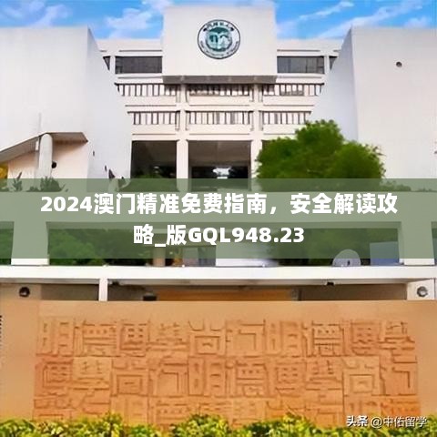 2024澳门精准免费指南，安全解读攻略_版GQL948.23