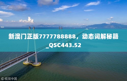 新澳门正版7777788888，动态词解秘籍_QSC443.52