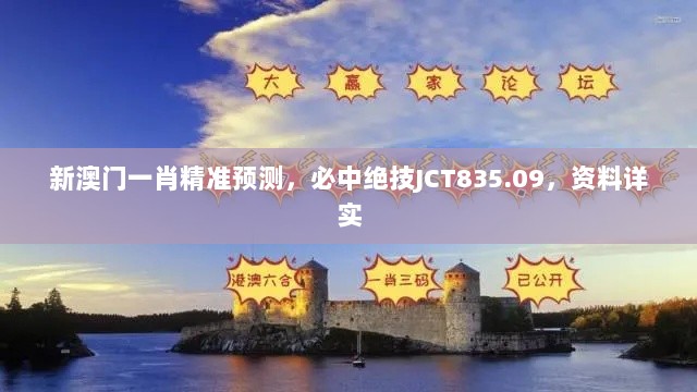 新澳门一肖精准预测，必中绝技JCT835.09，资料详实