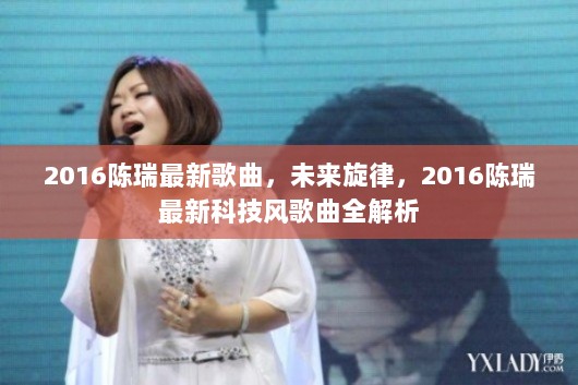 2016陈瑞最新科技风歌曲全解析，未来旋律的诞生