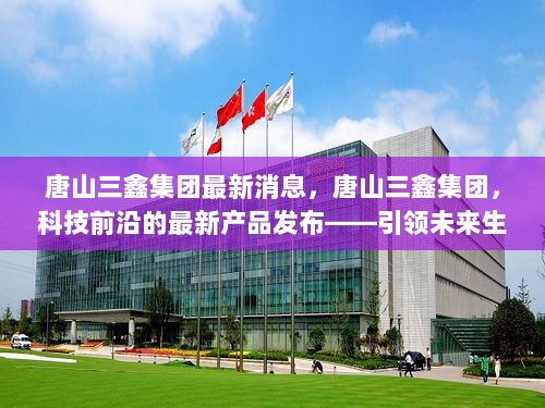 唐山三鑫集团科技新品发布，引领未来生活新篇章