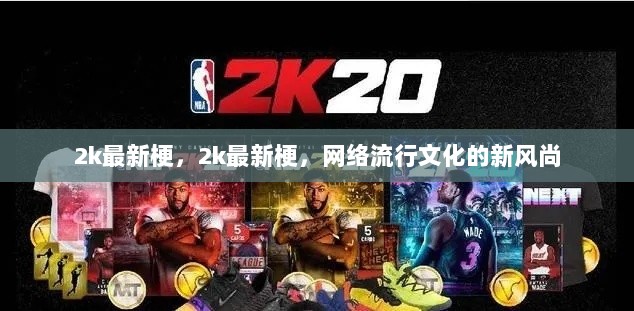 2k最新梗，网络流行文化的新风尚