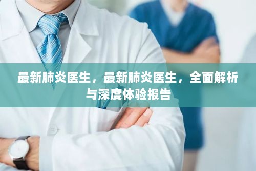 最新肺炎医生，全面解析与深度体验报告