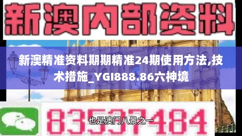 新澳精准资料期期精准24期使用方法,技术措施_YGI888.86六神境