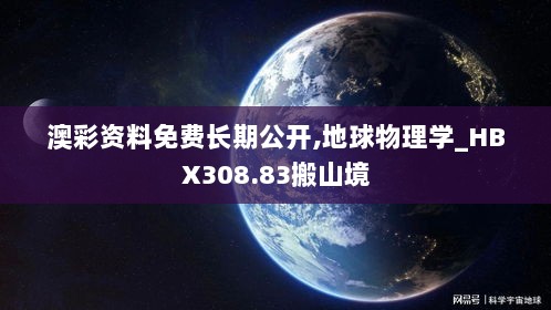 澳彩资料免费长期公开,地球物理学_HBX308.83搬山境