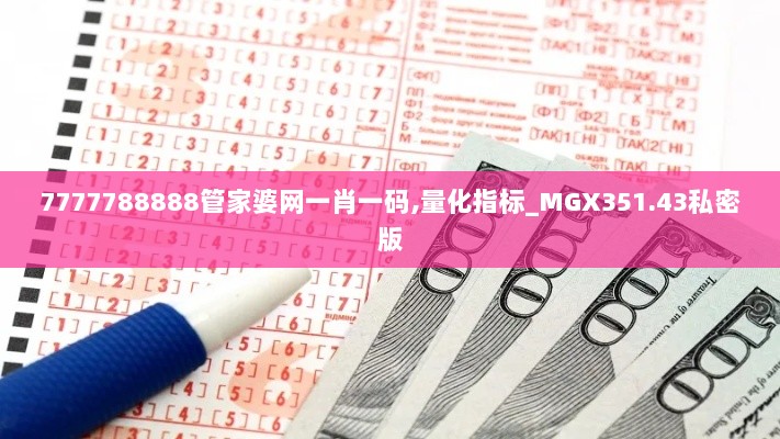 7777788888管家婆网一肖一码,量化指标_MGX351.43私密版