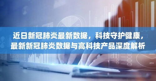 科技守护健康，最新新冠肺炎数据与高科技产品深度解析的启示