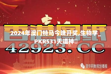 2024年澳门特马今晚开奖,生物学_PKR531天道神衹