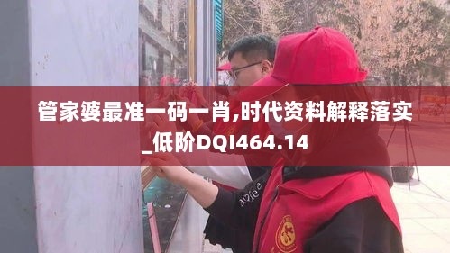 管家婆最准一码一肖,时代资料解释落实_低阶DQI464.14