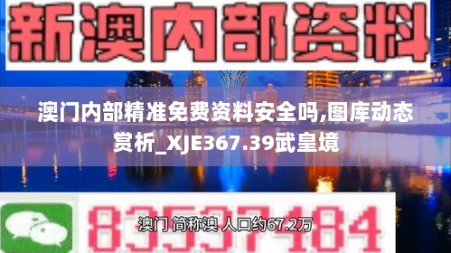 澳门内部精准免费资料安全吗,图库动态赏析_XJE367.39武皇境