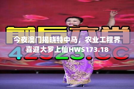 今夜澳门揭晓特中马，农业工程界喜迎大罗上仙HWS173.18