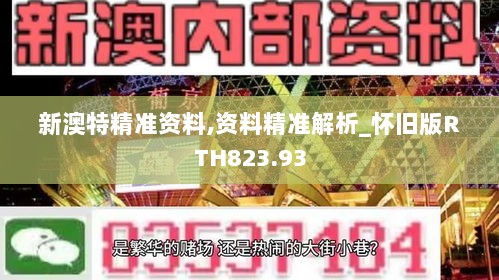 新澳特精准资料,资料精准解析_怀旧版RTH823.93