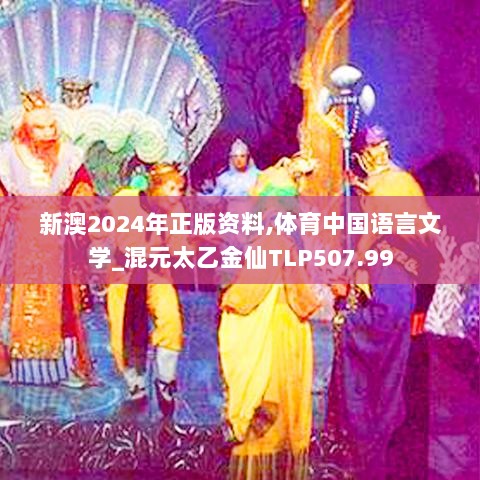 新澳2024年正版资料,体育中国语言文学_混元太乙金仙TLP507.99