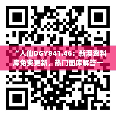 “人仙DGY841.46：新澳资料库免费更新，热门图库解答一览”