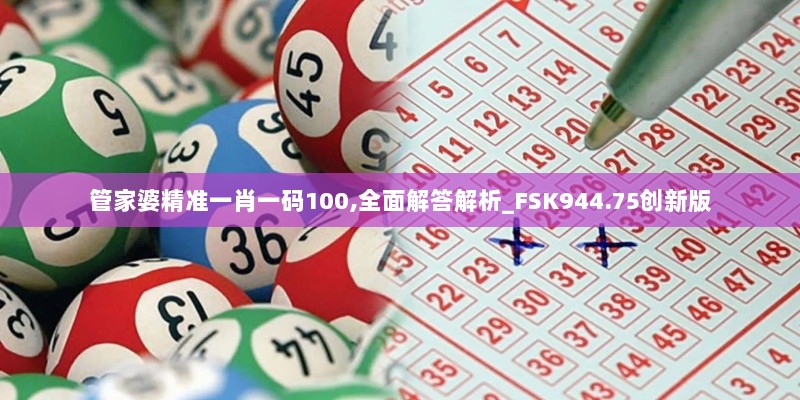 管家婆精准一肖一码100,全面解答解析_FSK944.75创新版