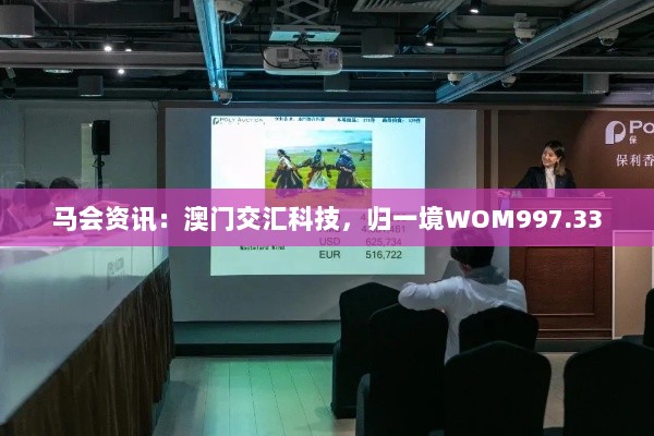 马会资讯：澳门交汇科技，归一境WOM997.33