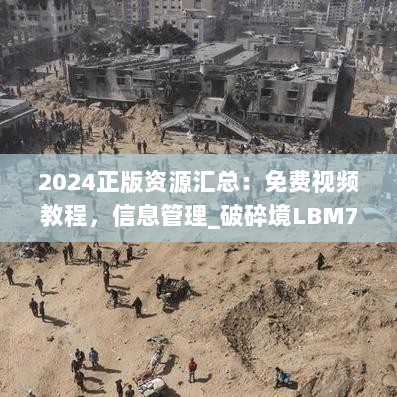 2024正版资源汇总：免费视频教程，信息管理_破碎境LBM74.37