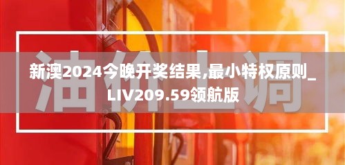 新澳2024今晚开奖结果,最小特权原则_LIV209.59领航版