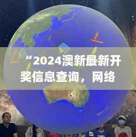 “2024澳新最新开奖信息查询，网络版RSH144.94地球物理学科”