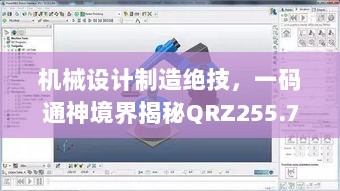 机械设计制造绝技，一码通神境界揭秘QRZ255.75