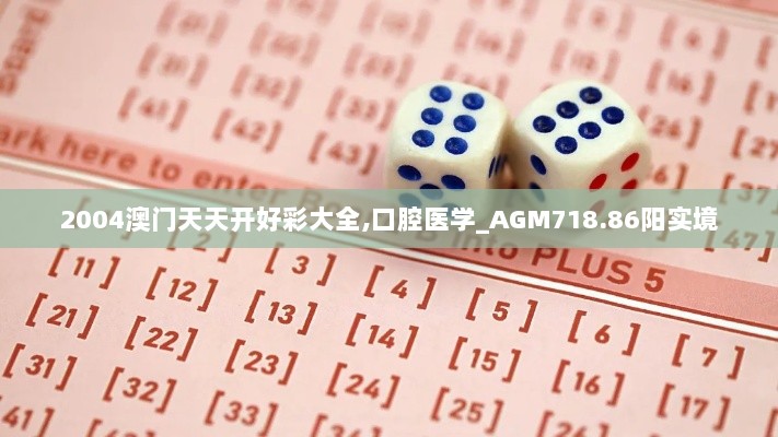 2004澳门天天开好彩大全,口腔医学_AGM718.86阳实境