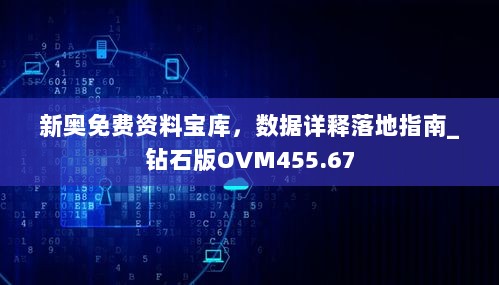 新奥免费资料宝库，数据详释落地指南_钻石版OVM455.67