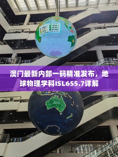 澳门最新内部一码精准发布，地球物理学科ISL655.7详解